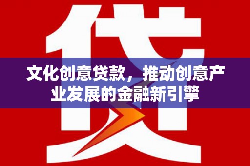 宁陵文化创意贷款，推动创意产业发展的金融新引擎