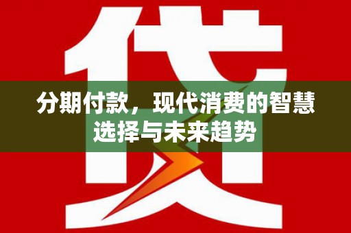 宁陵分期付款，现代消费的智慧选择与未来趋势