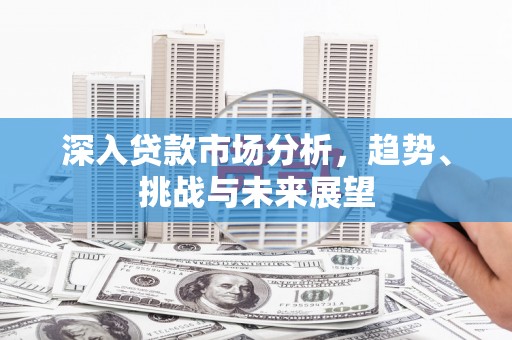 宁陵深入贷款市场分析，趋势、挑战与未来展望