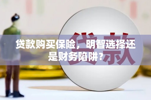 宁陵贷款购买保险，明智选择还是财务陷阱？