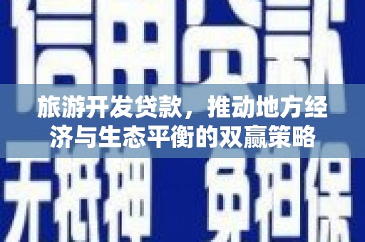 宁陵旅游开发贷款，推动地方经济与生态平衡的双赢策略