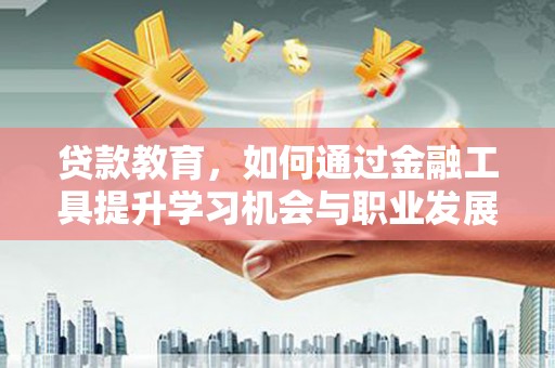 宁陵贷款教育，如何通过金融工具提升学习机会与职业发展