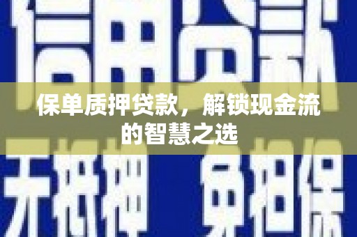 宁陵保单质押贷款，解锁现金流的智慧之选