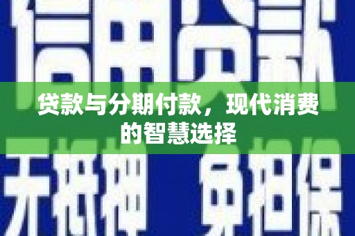 宁陵贷款与分期付款，现代消费的智慧选择