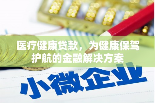 宁陵医疗健康贷款，为健康保驾护航的金融解决方案