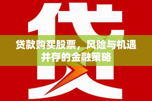宁陵贷款购买股票，风险与机遇并存的金融策略