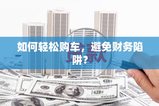 宁陵如何轻松购车，避免财务陷阱？