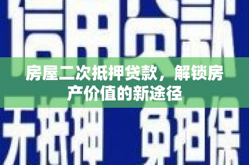 宁陵房屋二次抵押贷款，解锁房产价值的新途径