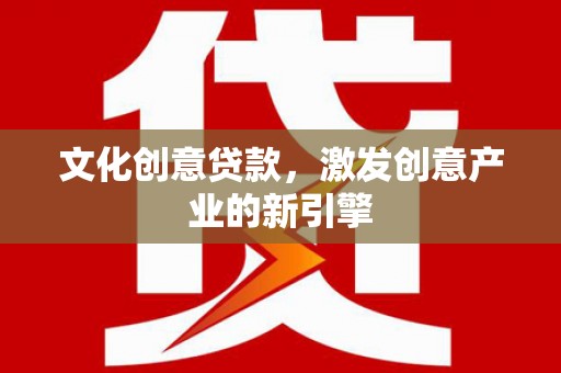 宁陵文化创意贷款，激发创意产业的新引擎