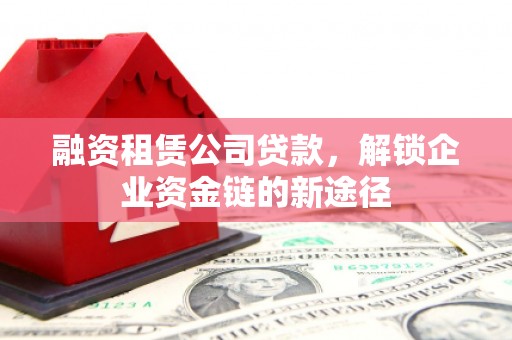 宁陵融资租赁公司贷款，解锁企业资金链的新途径